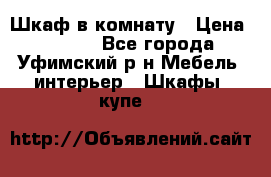 Шкаф в комнату › Цена ­ 8 000 - Все города, Уфимский р-н Мебель, интерьер » Шкафы, купе   